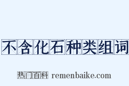 不含化石种类组词是什么意思的图片